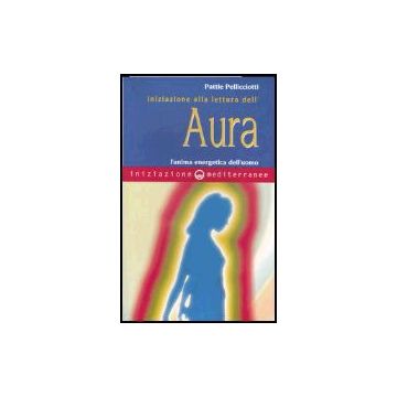 Iniziazione Alla Lettura Dell'aura. L'anima Energetica Dell'uomo