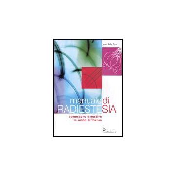 Manuale Di Radiestesia. Conoscere E Gestire Le Onde Di Forma