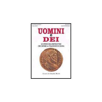 Uomini E Dei. Le Opere Dell'imperatore Che Difese La Tradizione Di Roma
