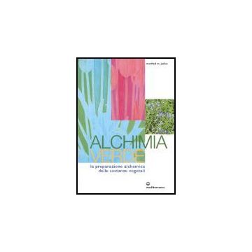 Alchimia Verde. La Preparazione Alchemica Delle Sostanze Vegetali