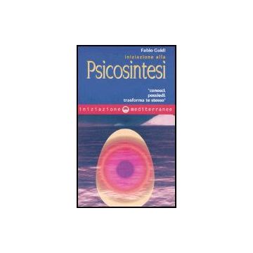 Iniziazione Alla Psicosintesi. «Conosci, Possiedi, Trasforma Te Stesso»