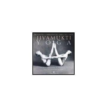 Jivamukti Yoga. Pratiche Per La Liberazione Del Corpo E Dell'anima