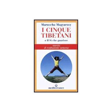 I Cinque Tibetani E Il Si' Che Guarisce. Esercizi Di Meditazione Corporea 