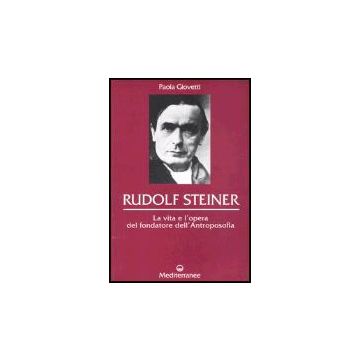 Rudolf Steiner. La Vita E L'opera Del Fondatore Dell'antroposofia