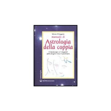 Manuale Di Astrologia Della Coppia. L'oroscopo E I Legami Psicologici Tra I Partner