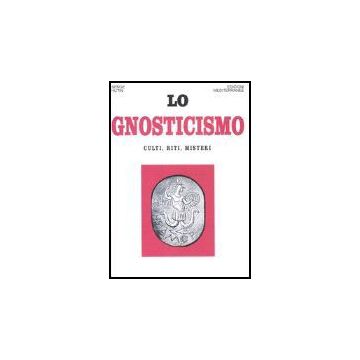 Lo Gnosticismo. Culti, Riti, Misteri 