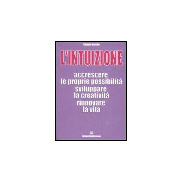 L'Intuizione. Accrescere Le Proprie Possibilità, Sviluppare La Creatività, Rinnovare La Vita