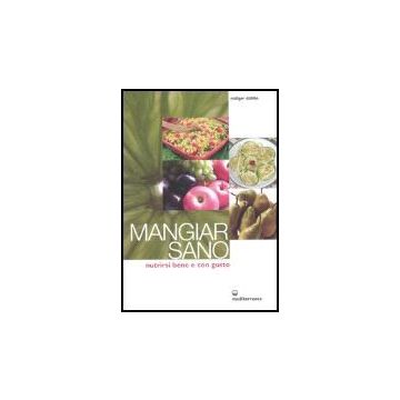 Mangiar Sano. Nutrirsi Bene E Con Gusto