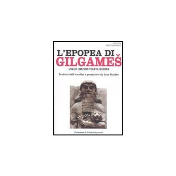 L' Epopea Di Gilgames. L'eroe Che Non Voleva Morire 