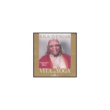 Vita Nello Yoga. Trasformazione, Saggezza, Libertà