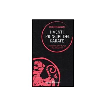 I Venti Principi Del Karate. L'eredità Spirituale Del Maestro 