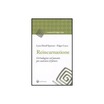 Reincarnazione. Un'indagine Nel Passato Per Costruire Il Futuro
