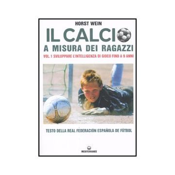 Il calcio a misura dei ragazzi. Vol. 1: Sviluppare l’intelligenza di gioco fino a 9 anni