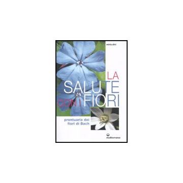 La Salute Con I Fiori. Prontuario Dei Fiori Di Bach 