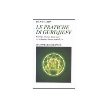 Le Pratiche Di Gurdjeff. Esercizi, Rituali E Danze Sacre Per Sviluppare La Consapevolezza 