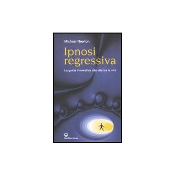 Ipnosi Regressiva. La Guida Innovativa Alla Vita Tra Le Vite