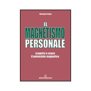 Il Magnetismo Personale. Scoprire E Usare Il Potenziale Magnetico 