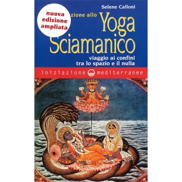 Iniziazione Allo Yoga Sciamanico. Viaggio Ai Confini Tra Lo Spazio E Il Nulla