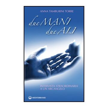 Due Mani, Due Ali. Intervista Straordinaria A Un Arcangelo