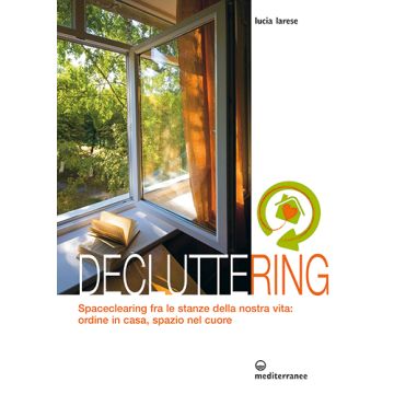Decluttering. Spaceclearing tra le stanze della nostra vita: ordine in casa, spazio nel cuore  Larese Lucia  Edizioni Mediterranee  9788827225738