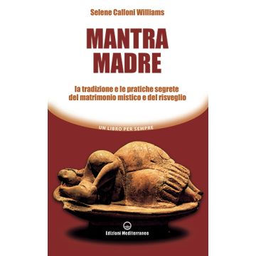 Mantra madre. Le tradizioni e le pratiche segrete del matrimonio mistico e del risveglio  Calloni Williams Selene  Edizioni Mediterranee  9788827226025