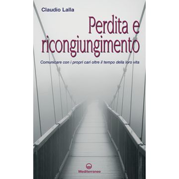 Perdita e ricongiungimento. Comunicare con i propri cari oltre il tempo della loro vita  Lalla Claudio  Edizioni Mediterranee  9788827226032