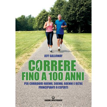 Correre fino a 100 anni: per corridori 40enni, 50enni, 60enni e oltre, principianti o esperti  Galloway Jeff  Edizioni Mediterranee  9788827226575