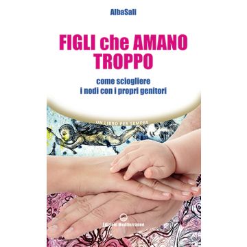 Figli che amano troppo. Come sciogliere i nodi con i propri genitori  AlbaSali  Edizioni Mediterranee  9788827226841