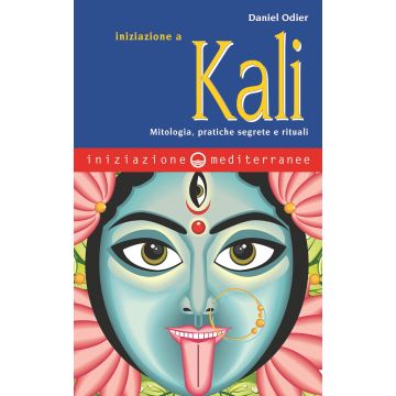 Iniziazione a Kali. Mitologia, pratiche segrete e rituali