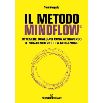 Il metodo Mindflow©. Ottenere qualsiasi cosa attraverso il non-desiderio e la non-azione