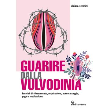 Guarire dalla vulvodinia. Esercizi di rilassamento, respirazione, automassaggio, yoga e meditazione