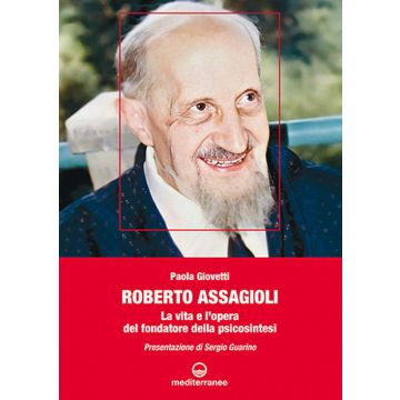 Roberto Assagioli. La vita e l'opera del fondatore della psicosintesi