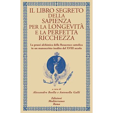 Il libro segreto della sapienza per la longevità e la perfetta ricchezza. La prassi alchimica della Rosacroce cattolica in un manoscritto inedito del XVIII secolo