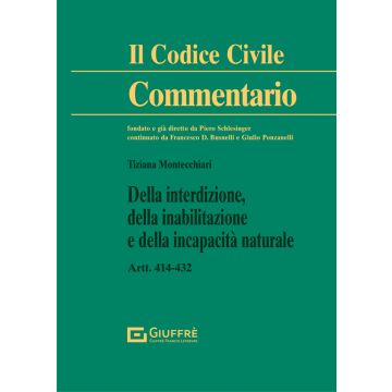 Commentario al Codice Civile. Della interdizione, della inabilitazione e della incapacità naturale Artt. 414-432 