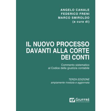 Il nuovo processo davanti alla Corte dei conti. Commento sistematico al codice della giustizia contabile (D.Lgs. n. 174/2016), come modificato dal D.Lgs. n. 114/2019) (Canale, Freni, Smiroldo - Giuffrè)
