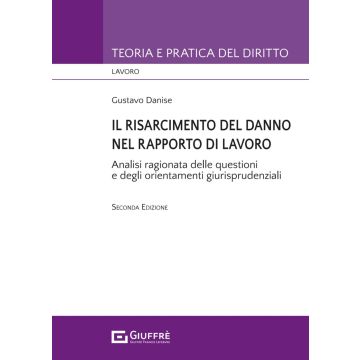 Il risarcimento del danno nel rapporto di lavoro. Analisi ragionata delle questioni e degli orientamenti giurisprudenziali 2/ed. (Danise Gustavo - Giuffrè)