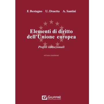 Elementi di diritto dell'Unione Europea. Parte istituzionale. Ordinamento e struttura dell'Unione Europea 8/ed. [Draetta, Bestagno, Santini - Giuffrè]