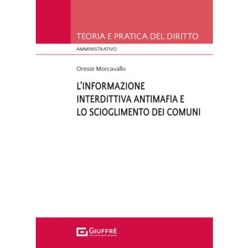 L'informazione interdittiva antimafia e lo scioglimento dei comuni per infiltrazioni mafiose [Morcavallo Oreste - Giuffrè]