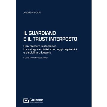 Il guardiano e il trust interposto. Una rilettura sistematica tra categorie civilistiche, leggi regolatrici e disciplina tributaria. Nuove tecniche redazionali (Vicari Andrea - Giuffrè)