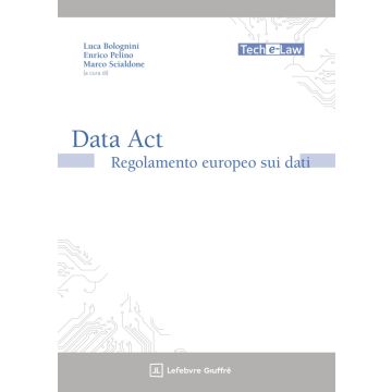 Data act: il regolamento europeo sui dati (Bolognini Luca; Pelino Enrico; Scialdone Marco - Giuffrè)