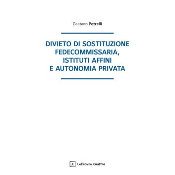 Divieto di sostituzione fedecommissaria, istituti affini e autonomia privata (Petrelli Gaetano - Giuffrè)