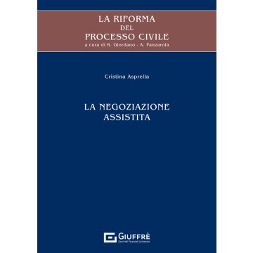 La riforma del processo civile. La negoziazione assistita (Asprella Cristina;Panzarola Andrea;Giordano Rosaria - Giuffrè)