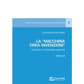 La «Macchina Crea Invenzioni». Creatività e metodologia applicata. Vol. 3