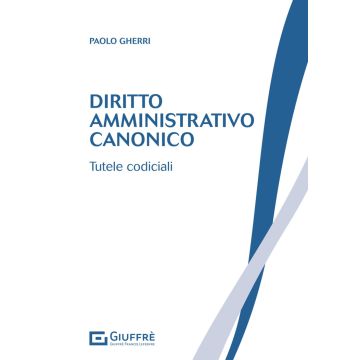 Diritto amministrativo canonico. Tutele codiciali [Gherri Paolo - Giuffrè]
