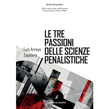 Le tre passioni delle scienze penalistiche (Rossi Francesco; Arroyo Zapatero Luis - Giuffrè)