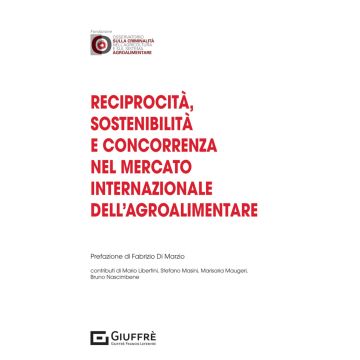 Reciprocità, sostenibilità e concorrenza nel mercato internazionale dell'agroalimentare (Nascimbene Bruno; Libertini Mario; Masini Stefano - Giuffrè)