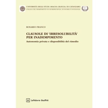 Clausole di irresolubilità per inadempimento. Autonomia privata e disponibilità del rimedio (Franco Rosario - Giuffrè)