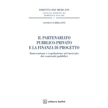 Il partenariato pubblico-privato e la finanza di progetto. Innovazione e regolazione nel mercato dei contratti pubblici (Briganti Gianluca - Giuffrè)