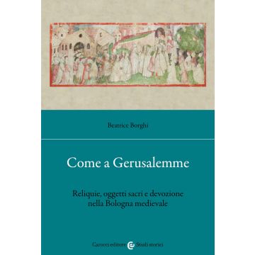 Come a Gerusalemme. Reliquie, oggetti sacri e devozione nella Bologna medievale