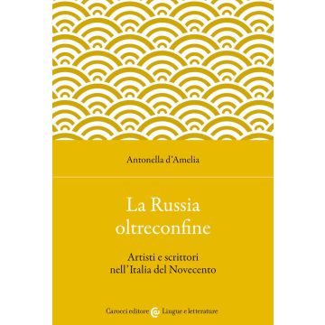 La Russia oltreconfine. Artisti e scrittori nell'Italia del Novecento